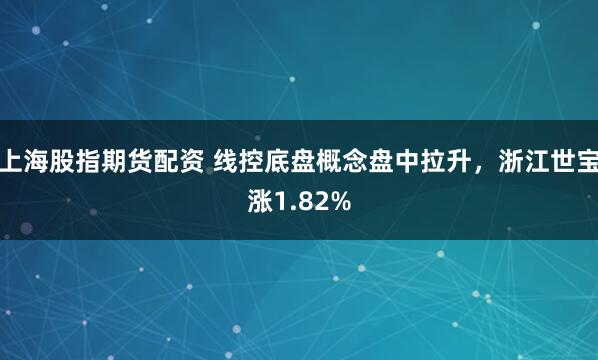 上海股指期货配资 线控底盘概念盘中拉升，浙江世宝涨1.82%
