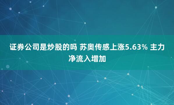 证券公司是炒股的吗 苏奥传感上涨5.63% 主力净流入增加