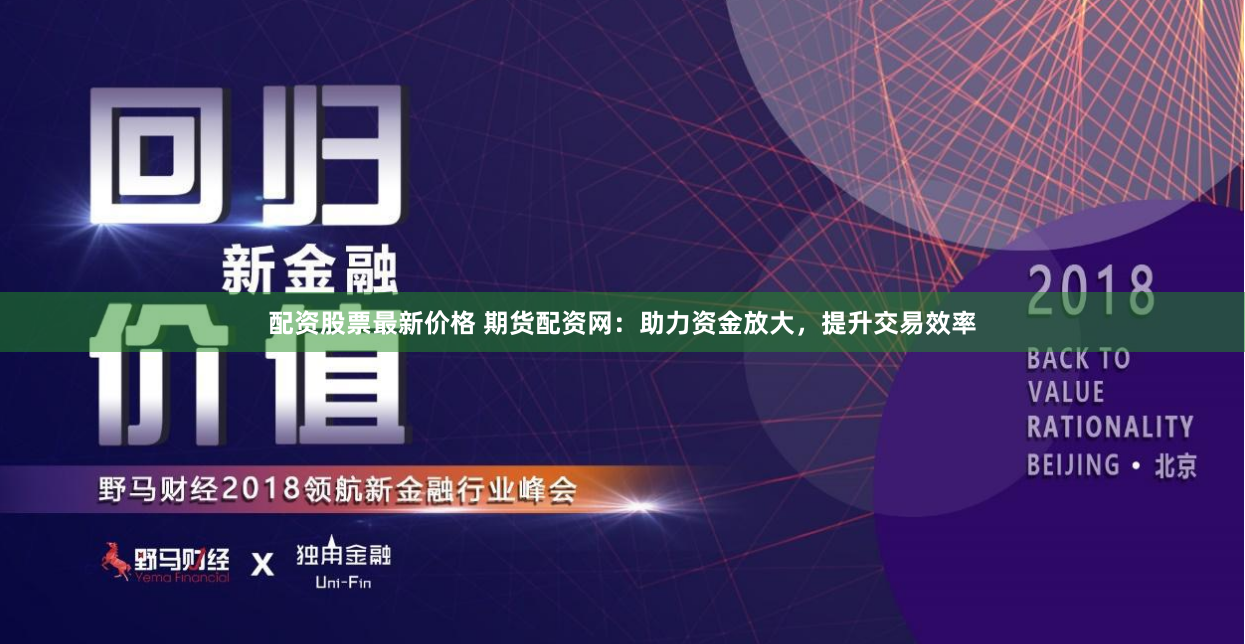 配资股票最新价格 期货配资网：助力资金放大，提升交易效率