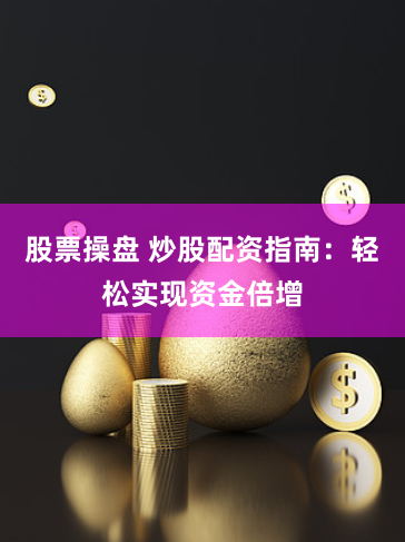 股票操盘 炒股配资指南：轻松实现资金倍增