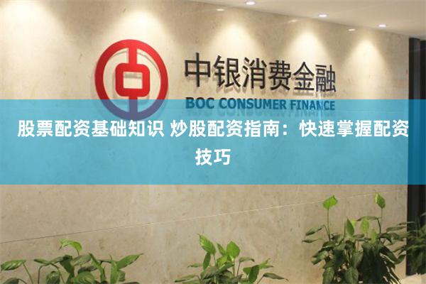 股票配资基础知识 炒股配资指南：快速掌握配资技巧
