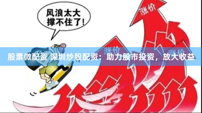 股票微配资 深圳炒股配资：助力股市投资，放大收益