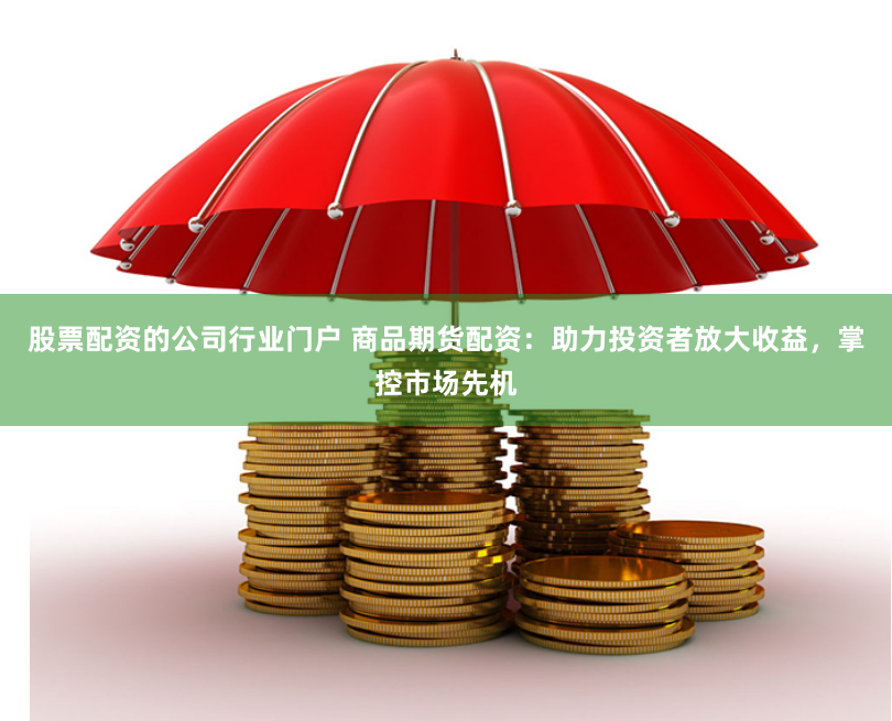 股票配资的公司行业门户 商品期货配资：助力投资者放大收益，掌控市场先机
