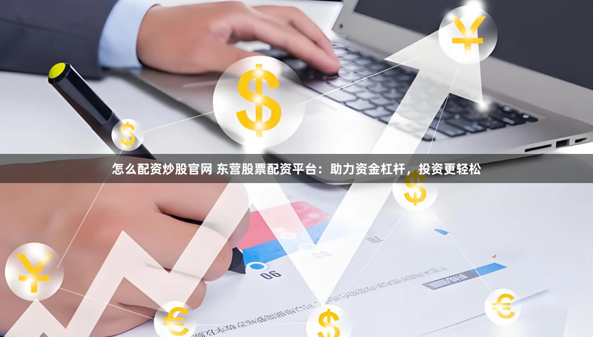 怎么配资炒股官网 东营股票配资平台：助力资金杠杆，投资更轻松