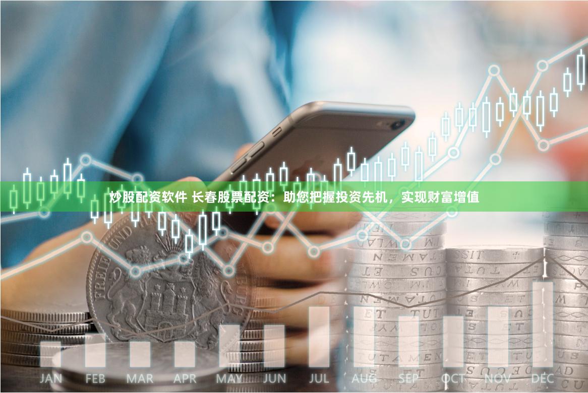 炒股配资软件 长春股票配资:助您把握投资先机,实现财富增值