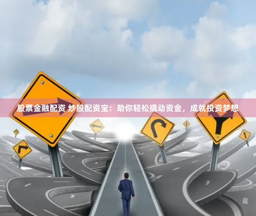 股票金融配资 炒股配资宝：助你轻松撬动资金，成就投资梦想