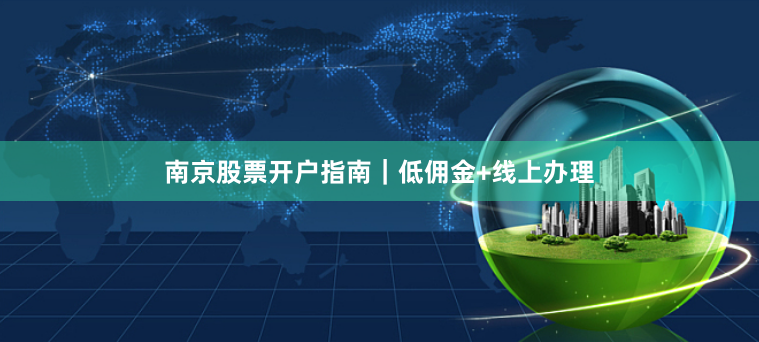 南京股票开户指南｜低佣金+线上办理