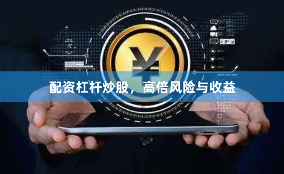 配资杠杆炒股，高倍风险与收益