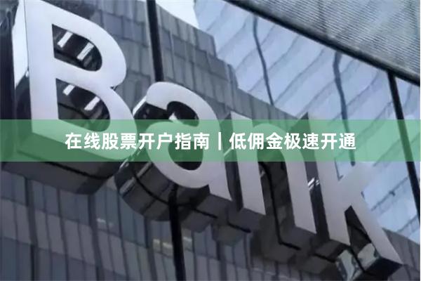 在线股票开户指南|低佣金极速开通