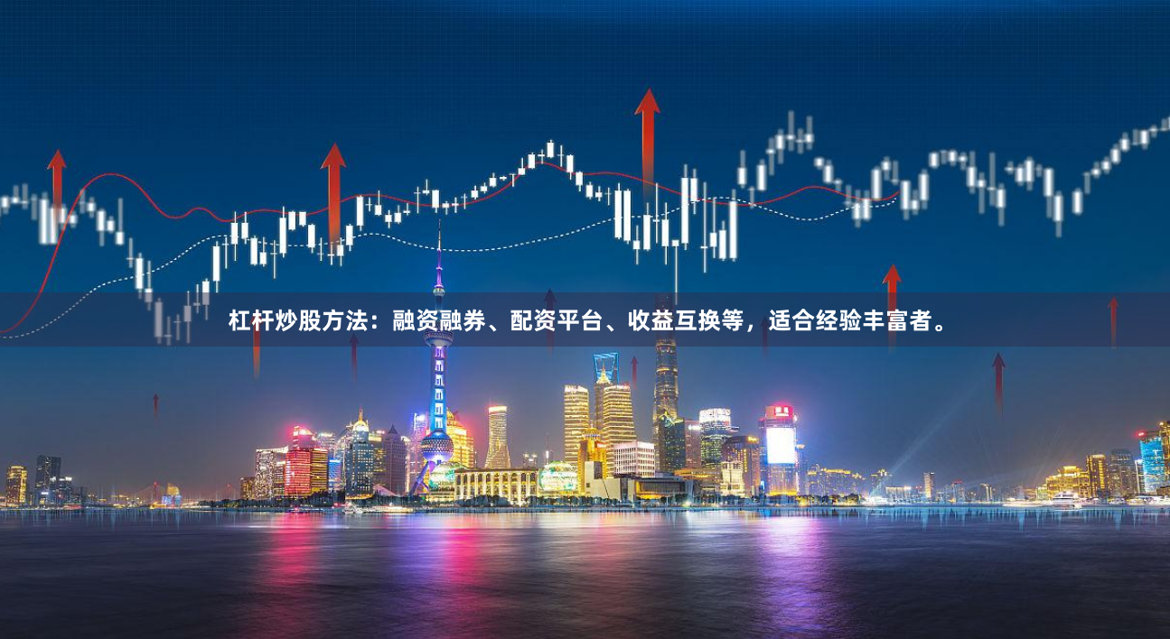 杠杆炒股方法：融资融券、配资平台、收益互换等，适合经验丰富者。