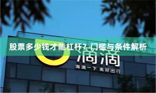 股票多少钱才能杠杆？门槛与条件解析