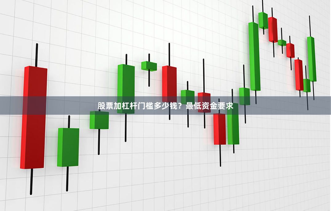 股票加杠杆门槛多少钱？最低资金要求