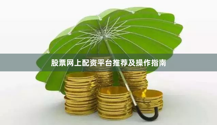 股票网上配资平台推荐及操作指南