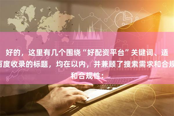 好的，这里有几个围绕“好配资平台”关键词、适合百度收录的标题，均在以内，并兼顾了搜索需求和合规性：