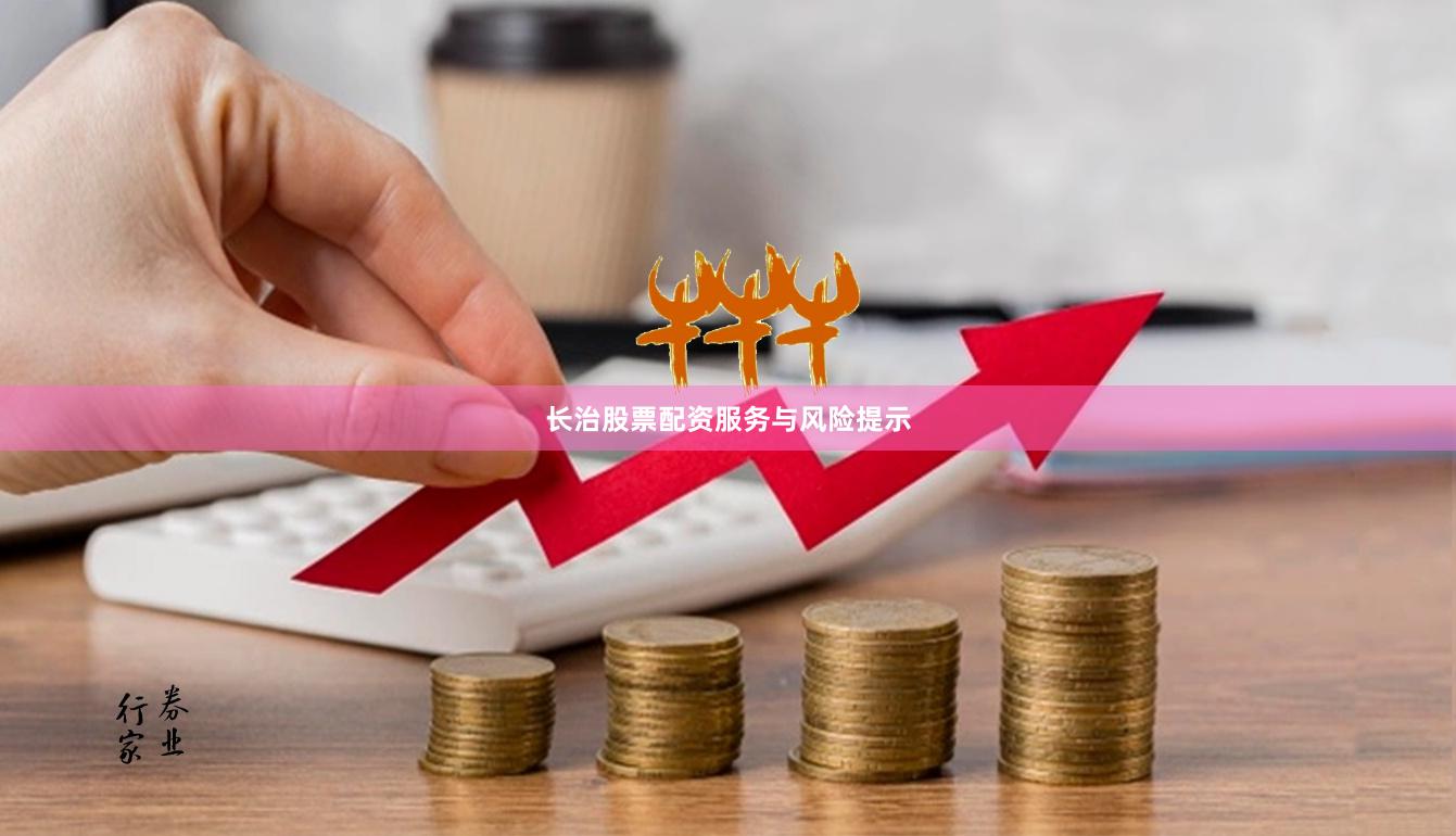 长治股票配资服务与风险提示