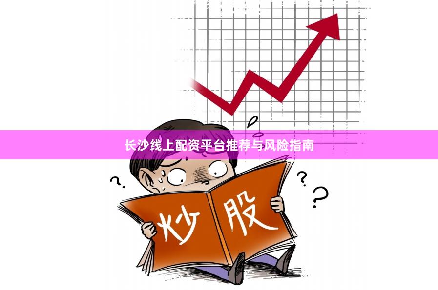 长沙线上配资平台推荐与风险指南