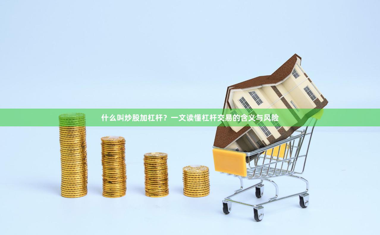 什么叫炒股加杠杆？一文读懂杠杆交易的含义与风险