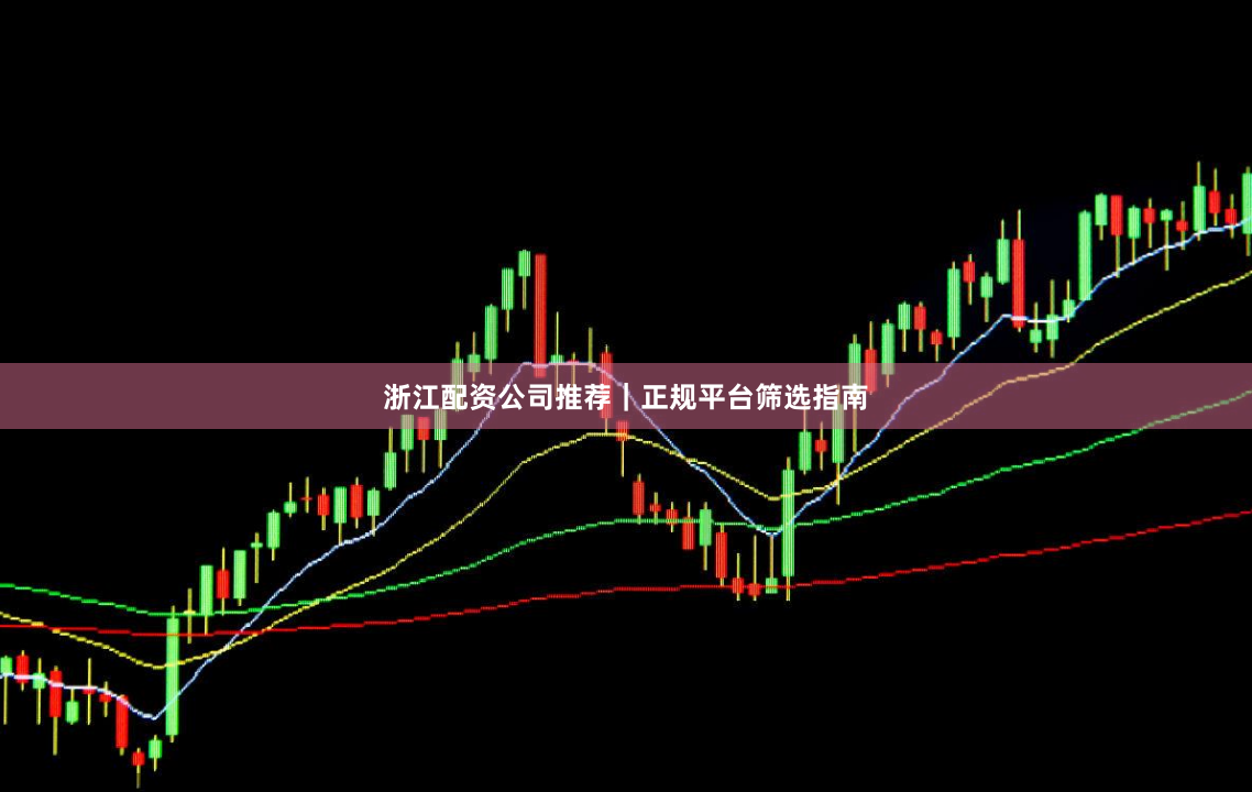 浙江配资公司推荐｜正规平台筛选指南