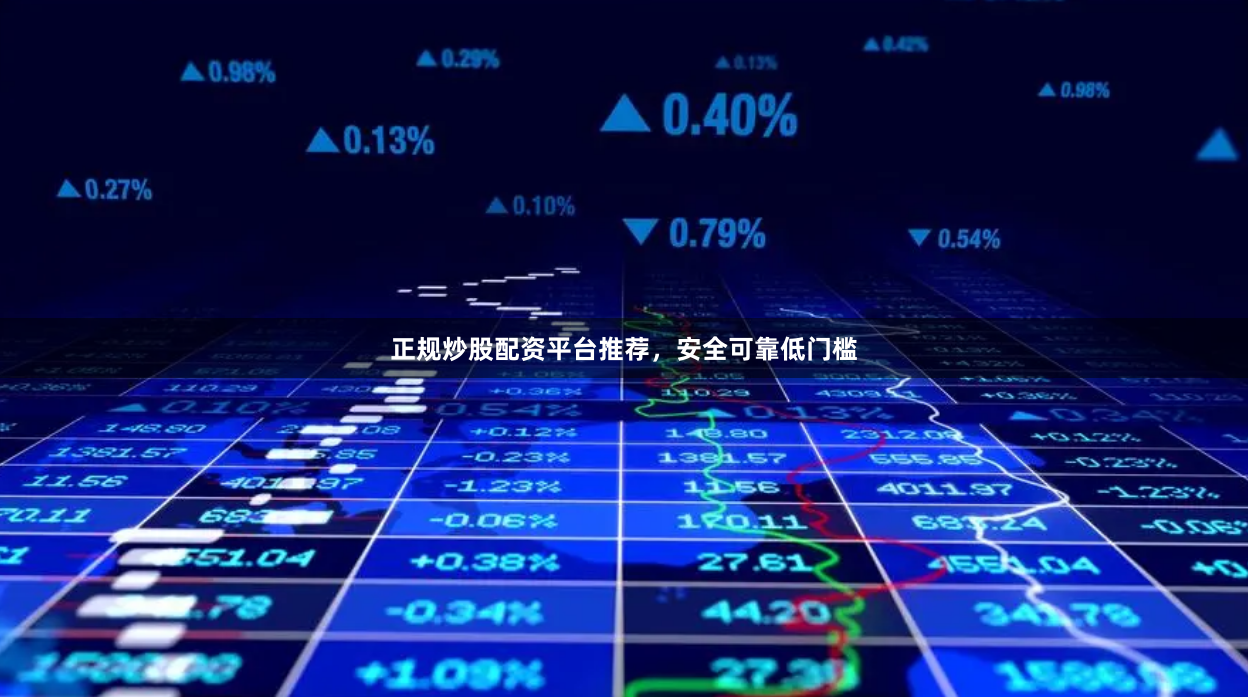 正规炒股配资平台推荐，安全可靠低门槛