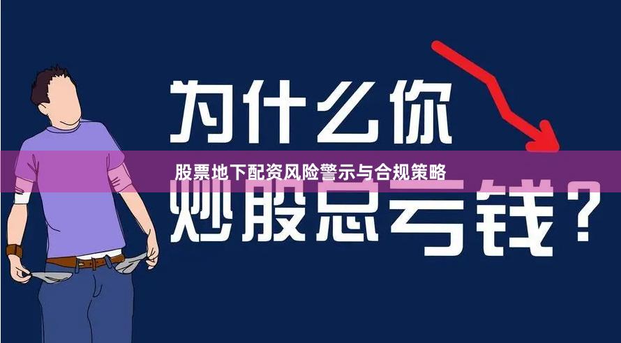 股票地下配资风险警示与合规策略