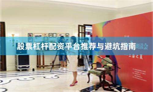 股票杠杆配资平台推荐与避坑指南