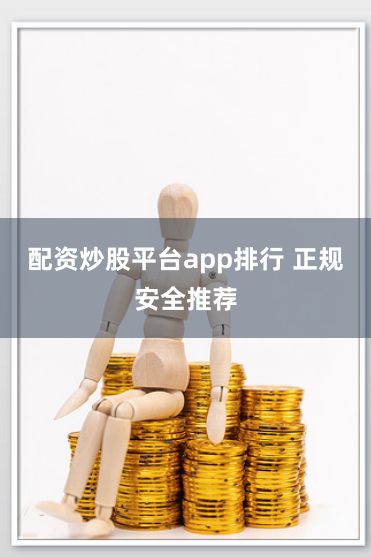 配资炒股平台app排行 正规安全推荐