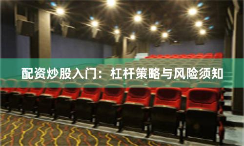 配资炒股入门：杠杆策略与风险须知