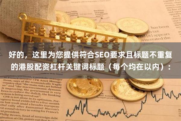 好的,这里为您提供符合SEO要求且标题不重复的港股配资杠杆关键词标题(每个均在以内):