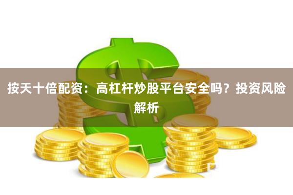 按天十倍配资：高杠杆炒股平台安全吗？投资风险解析