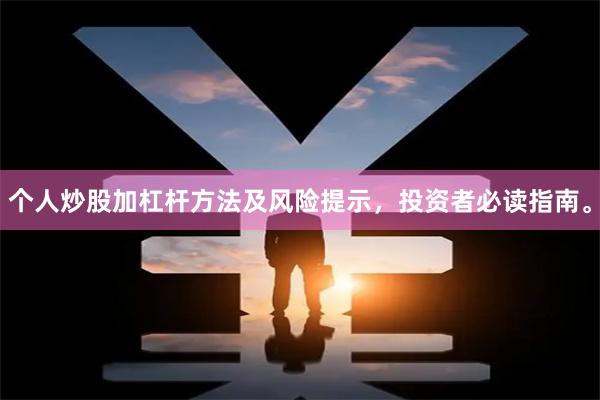 个人炒股加杠杆方法及风险提示，投资者必读指南。