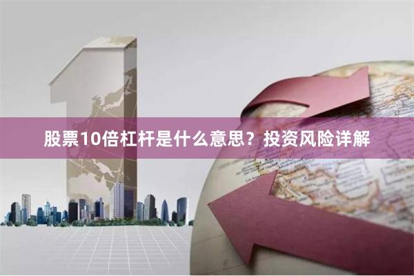 股票10倍杠杆是什么意思？投资风险详解