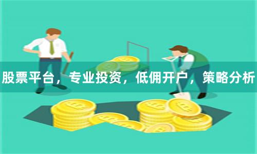 股票平台，专业投资，低佣开户，策略分析