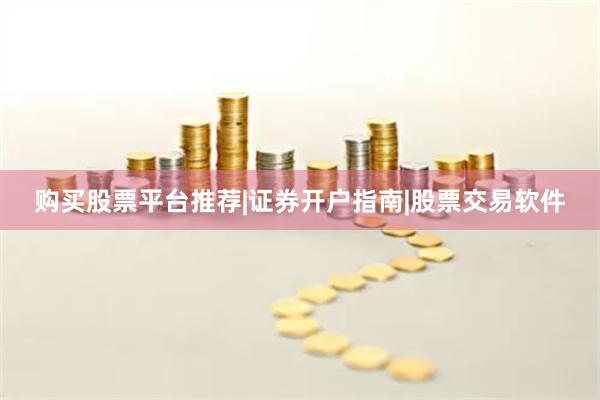 购买股票平台推荐|证券开户指南|股票交易软件