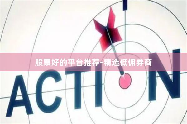 股票好的平台推荐-精选低佣券商