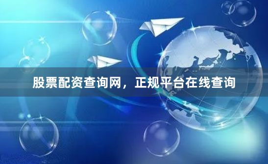 股票配资查询网，正规平台在线查询