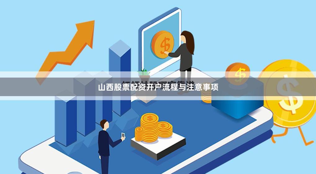 山西股票配资开户流程与注意事项