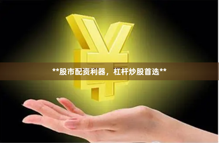 **股市配资利器，杠杆炒股首选**