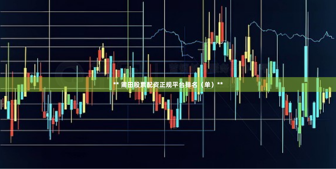 ** 莆田股票配资正规平台排名（单）**