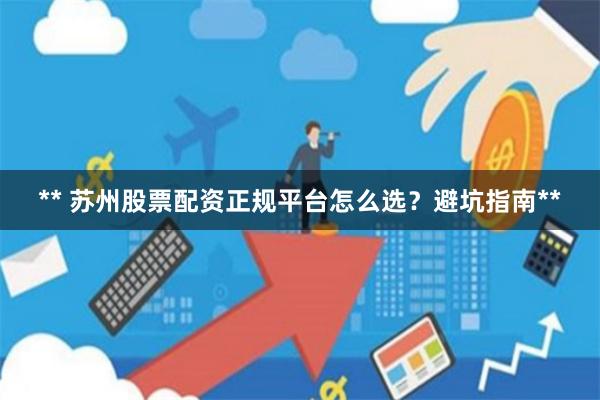 ** 苏州股票配资正规平台怎么选？避坑指南**