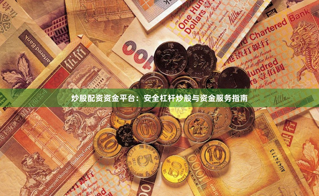 炒股配资资金平台：安全杠杆炒股与资金服务指南