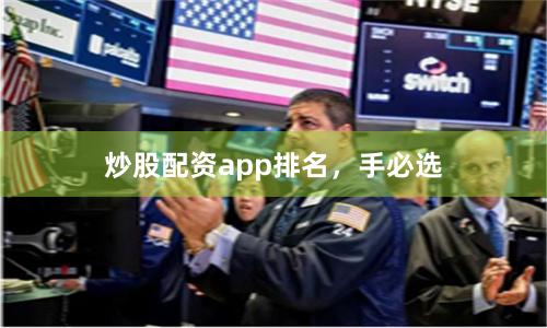炒股配资app排名，手必选