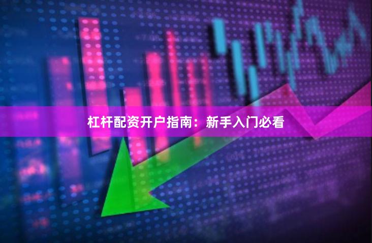 杠杆配资开户指南：新手入门必看