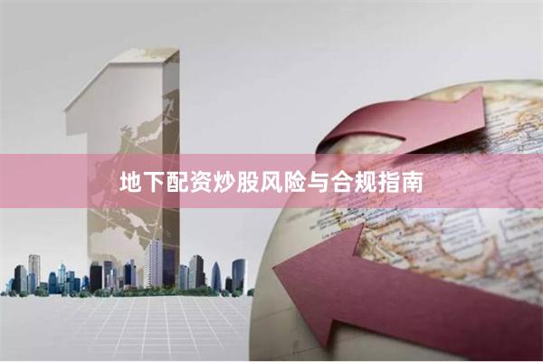 地下配资炒股风险与合规指南